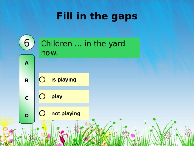 Fill in the gaps 6 Children … in the yard now.  A   B   C   D 