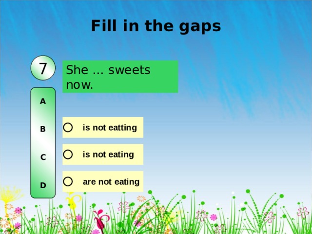 Fill in the gaps 7 She … sweets now. A   B   C   D 