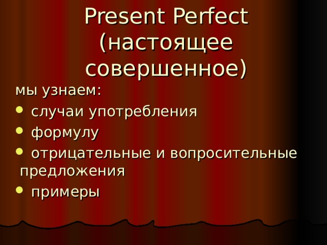 Present Perfect  ( настоящее совершенное ) мы узнаем:  случаи употребления  формулу  отрицательные и вопросительные предложения  примеры 