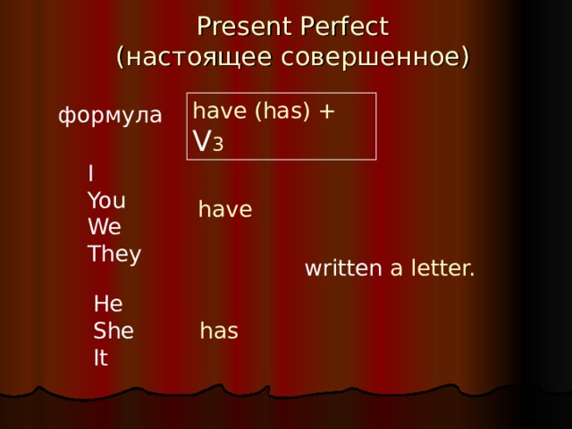 Present Perfect  ( настоящее совершенное ) have (has) + V 3 формула I You We They have written a letter. He She It has 