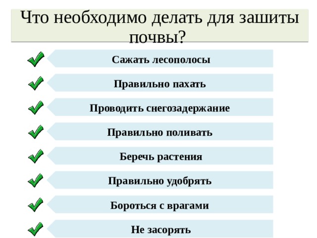 Сажать лесополосы Правильно пахать Проводить снегозадержание Правильно поливать Беречь растения Правильно удобрять Бороться с врагами Не засорять Что необходимо делать для зашиты почвы? 