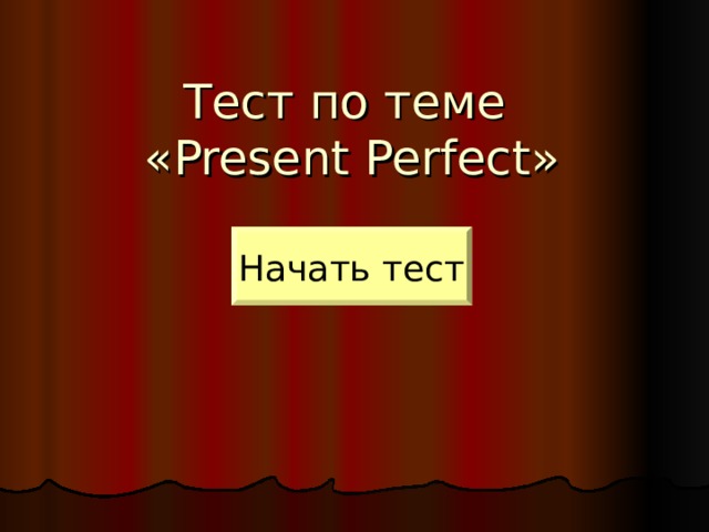 Тест по теме  « Present Perfect » Начать тест 