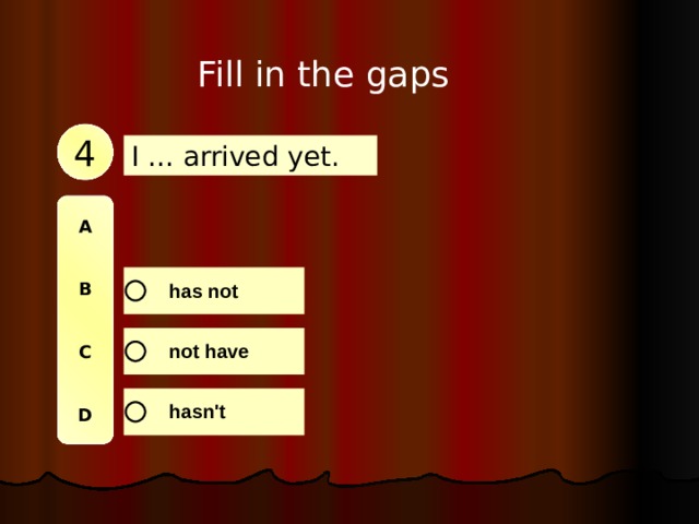 Fill in the gaps 4 I … arrived yet. A   B   C   D 