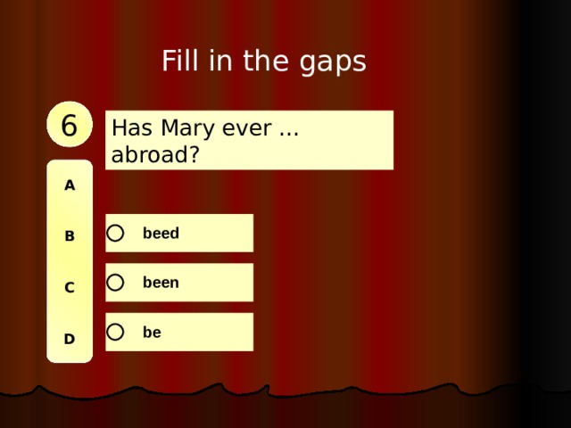 Fill in the gaps 6 Has Mary ever … abroad? A   B   C   D 