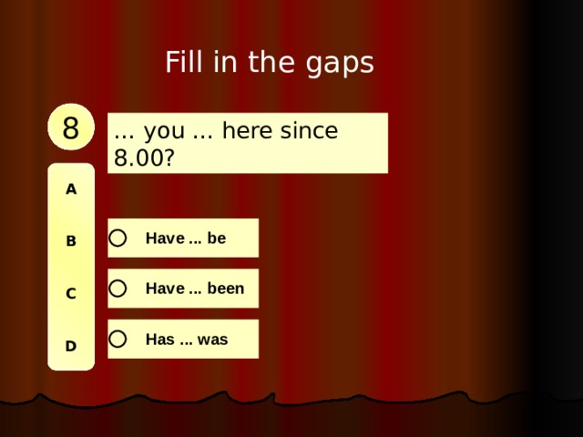 Fill in the gaps 8 … you … here since 8.00? A   B   C   D 
