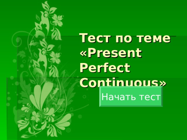 Тест по теме  « Present Perfect Continuous » Начать тест 