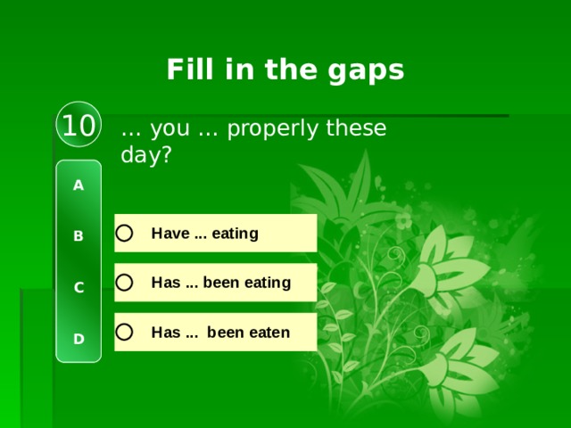 Fill in the gaps 10 … you … properly these day? A   B   C   D 