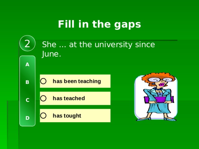 Fill in the gaps 2 She … at the university since June. A   B   C   D 