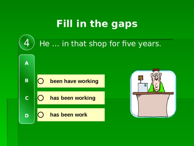 Fill in the gaps 4 He … in that shop for five years. A   B   C   D 