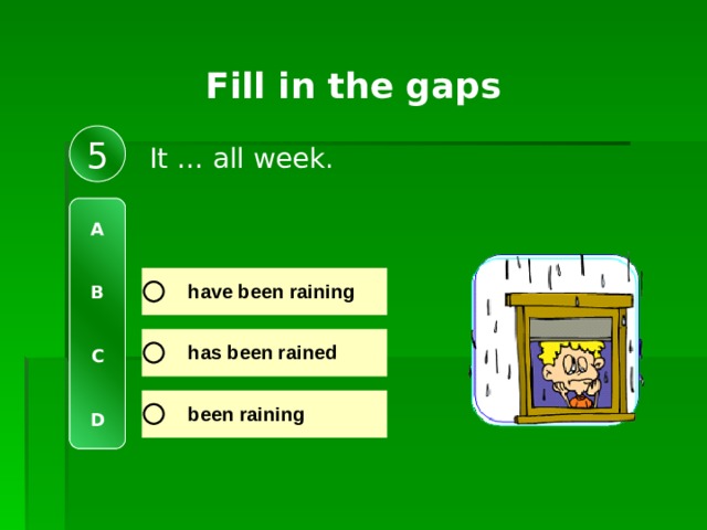 Fill in the gaps 5 It … all week. A   B   C   D 
