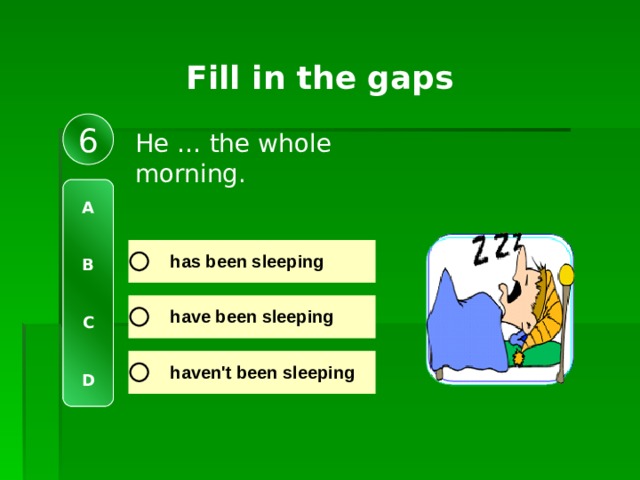 Fill in the gaps 6 He … the whole morning. A   B   C   D 
