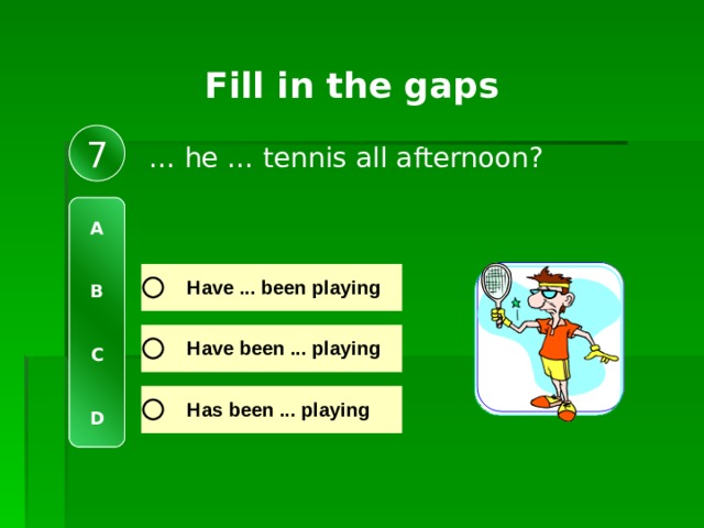 Fill in the gaps 7 … he … tennis all afternoon? A   B   C   D 