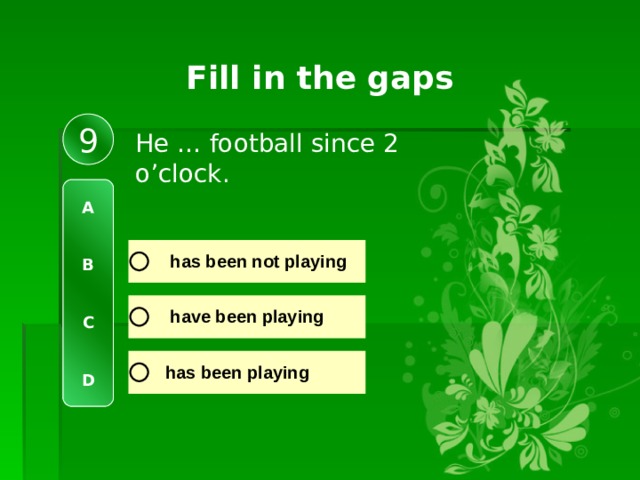 Fill in the gaps 9 He … football since 2 o’clock.  A   B   C   D 