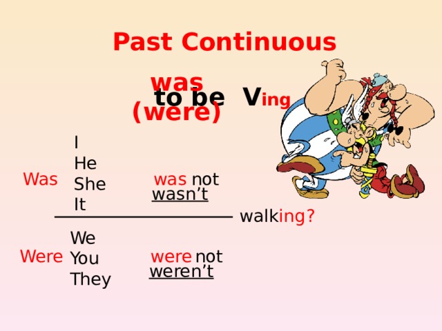 Past Continuous to be V ing was (were) I He She It Was was not wasn’t walk ing ? We You They Were were not weren’t 