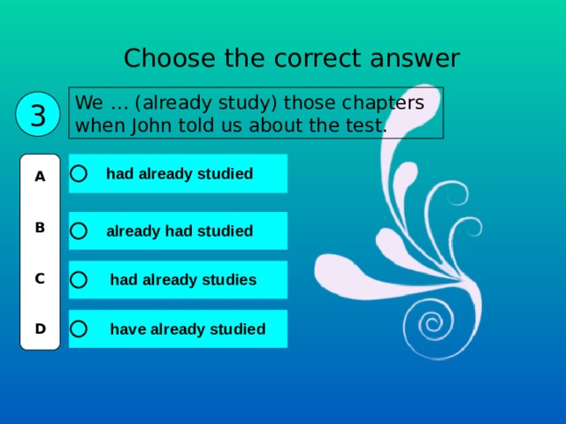Choose the correct answer We … (already study) those chapters when John told us about the test. 3 A   B   C   D 