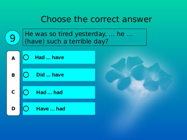 Choose the correct answer He was so tired yesterday. … he … (have) such a terrible day? 9 A   B   C   D 