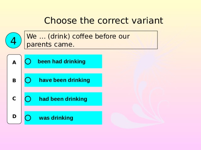 Choose the correct variant We … (drink) coffee before our parents came. 4 A   B   C   D 