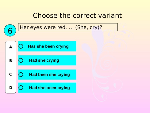 Choose the correct variant Her eyes were red. … (She, cry)? 6 A   B   C   D 