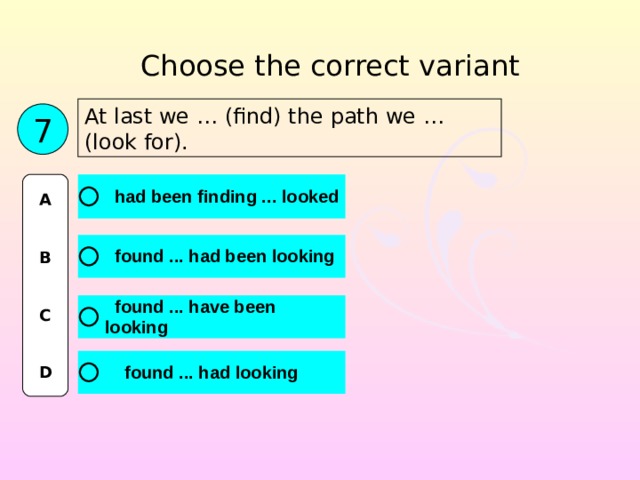 Choose the correct variant At last we … (find) the path we … (look for). 7 A   B   C   D 