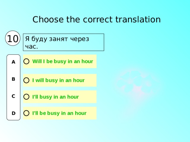Choose the correct translation  10 Я буду занят через час. A   B   C   D 