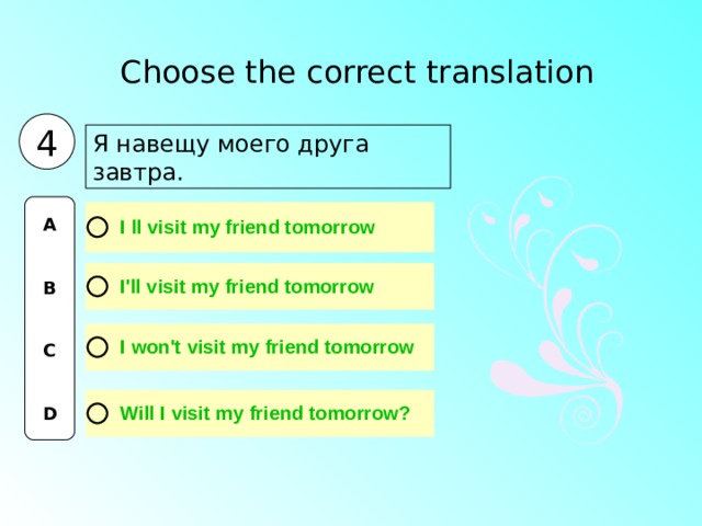 Choose the correct translation  4 Я навещу моего друга завтра. A   B   C   D 