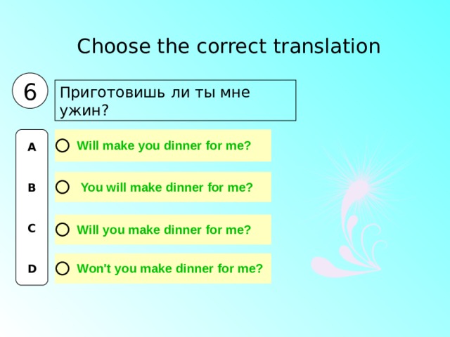 Choose the correct translation  6 Приготовишь ли ты мне ужин? A   B   C   D 