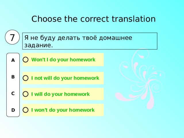 Choose the correct translation  7 Я не буду делать твоё домашнее задание. A   B   C   D 