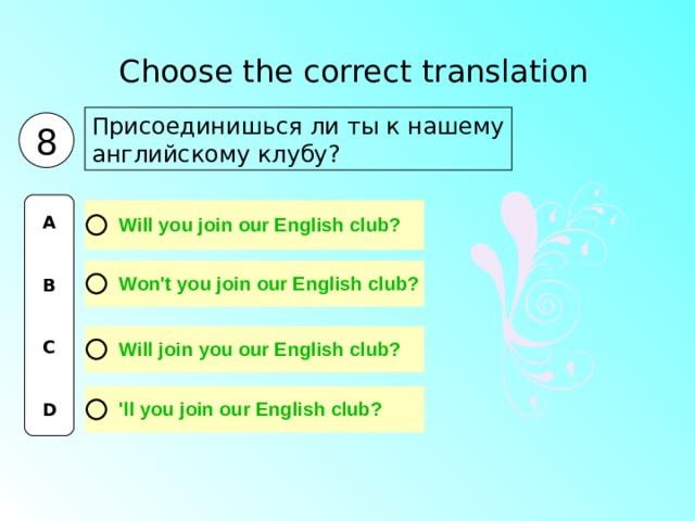 Choose the correct translation  Присоединишься ли ты к нашему английскому клубу? 8 A   B   C   D 