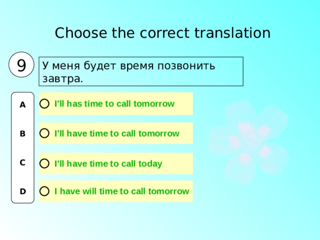 Choose the correct translation  9 У меня будет время позвонить завтра. A   B   C   D 