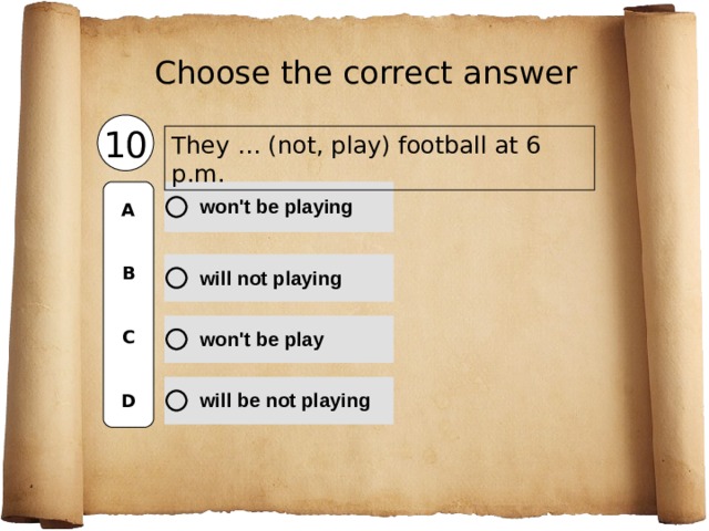 Choose the correct  answer 10 They … (not, play) football at 6 p.m. A   B   C   D 