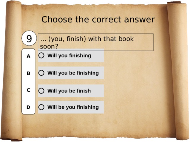 Choose the correct  answer 9 … (you, finish) with that book soon? A   B   C   D 