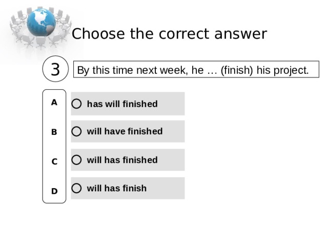 Choose the correct  answer 3 By this time next week, he … (finish) his project.  A   B   C   D 
