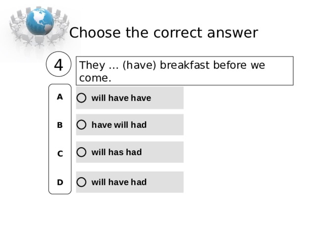 Choose the correct  answer 4 They … (have) breakfast before we come .  A   B   C   D 