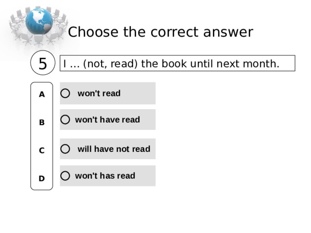 Choose the correct  answer 5 I … (not, read) the book until next month.  A   B   C   D 