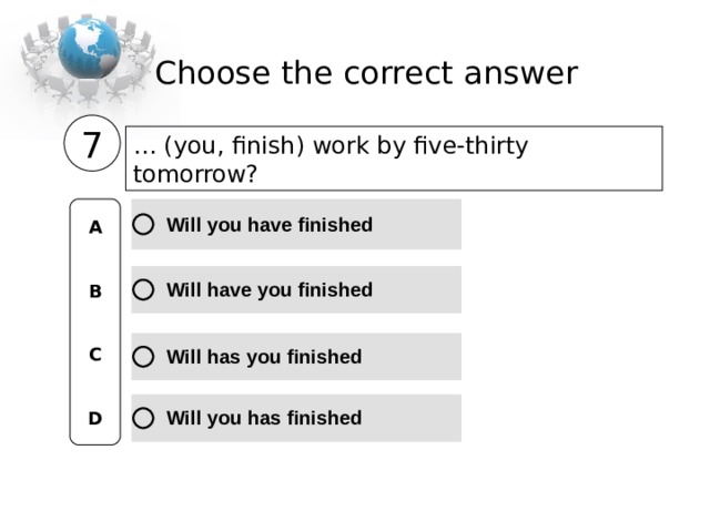 Choose the correct  answer 7 … (you, finish) work by five-thirty tomorrow?  A   B   C   D 