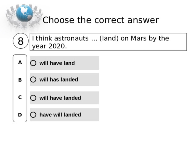 Choose the correct  answer I think astronauts … (land) on Mars by the year 2020. 8 A   B   C   D 