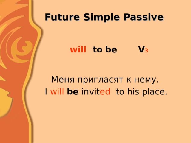 to V 3 will be Меня пригласят к нему. I will be invit ed to his place. 