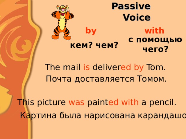 Passive Voice by with с помощью чего? кем? чем? The mail is deliver ed  by Tom.  Почта доставляется Томом.  This picture was paint ed  with a pencil.  Картина была нарисована карандашом.  