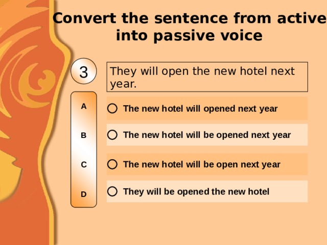 Convert the sentence from active into passive voice 3 They will open the new hotel next year. A   B   C   D 