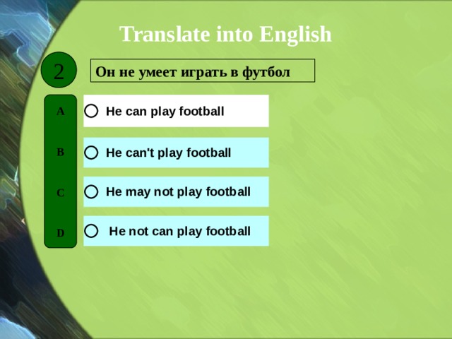 Translate into English 2 Он не умеет играть в футбол A   B   C   D 