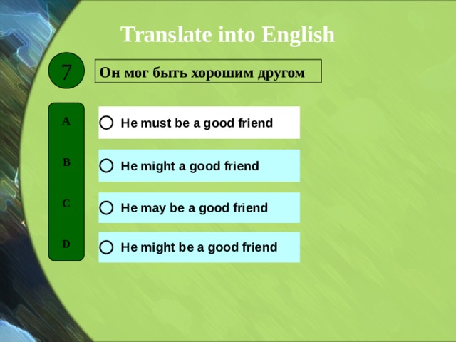Translate into English 7 Он мог быть хорошим другом  A   B   C   D 