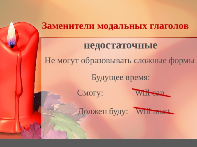 Заменители модальных глаголов недостаточные Не могут образовывать сложные формы Будущее время: Will can  Смогу: Will must  Должен буду: 