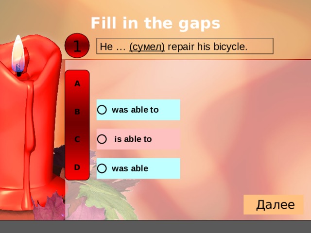 Fill in the gaps 1 He … ( сумел ) repair his bicycle. A   B   C   D 