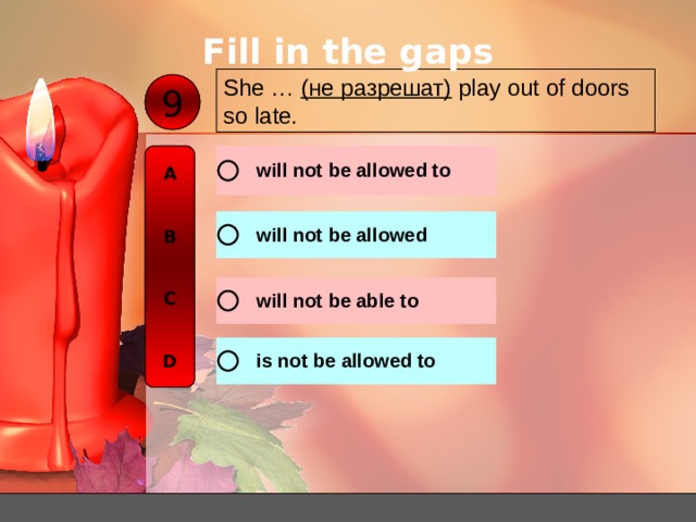 Fill in the gaps She … ( не разрешат )  play out of doors so late. 9 A   B   C   D 