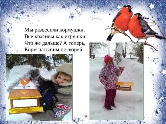 Мы развесили кормушки, Все красивы как игрушки. Что же дальше? А теперь, Корм насыпим поскорей. 