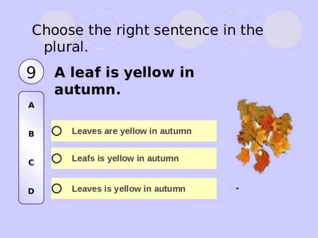 Choose the right sentence in the plural. 9 A leaf is yellow in autumn. A   B   C   D 