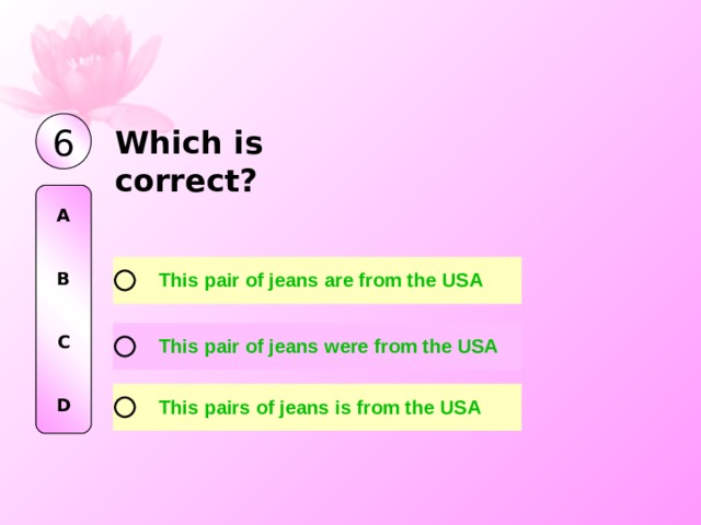 6 W hi ch i s correct? A   B   C   D 