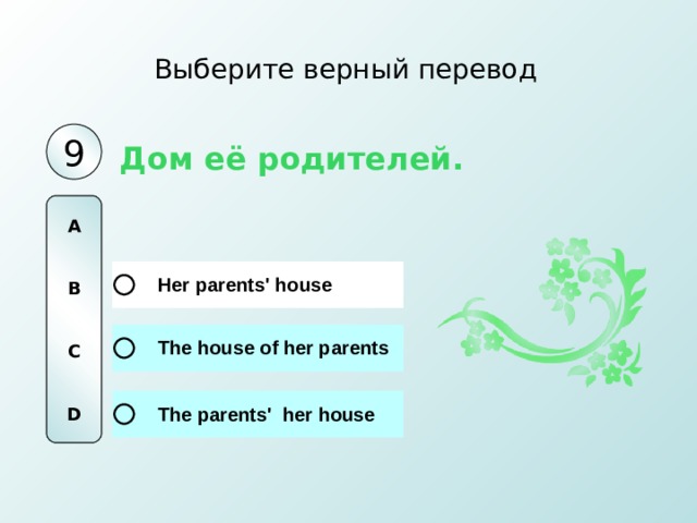 Выберите верный перевод 9 Дом её родителей. A   B   C   D 