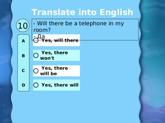 Translate into English - Will there be a telephone in my room ? - Да 10 A   B   C   D 