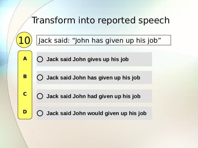Transform into reported speech  10 Jack said: “John has given up his job”  A   B   C   D 